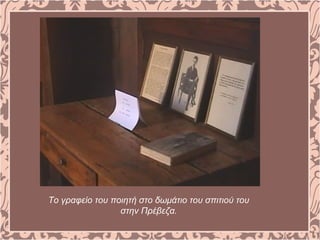 Το γραφείο του ποιητή στο δωμάτιο του σπιτιού του
στην Πρέβεζα.
 