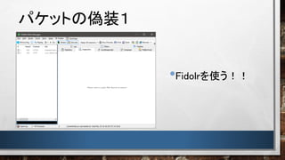パケットの偽装１
•Fidolrを使う！！
 