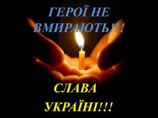 ГЕРОЇ НЕ
ВМИРАЮТЬ!!!
СЛАВА
УКРАЇНІ!!!
 