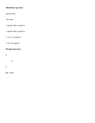 2)Relational operatior
>greater than
<less than
>=greater than or equal to
<=greater than or equal to
===or==or=equalto
<>or!=not equalto
3)Logicaloperators
ll
or
ll
&& AND