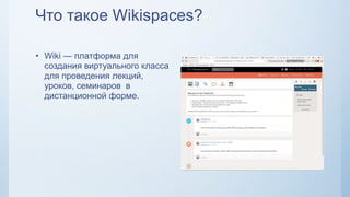 Что такое Wikispaces?
• Wiki — платформа для
создания виртуального класса
для проведения лекций,
уроков, семинаров в
дистанционной форме.
 