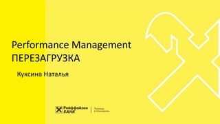 Performance Management
ПЕРЕЗАГРУЗКА
Куксина Наталья
 