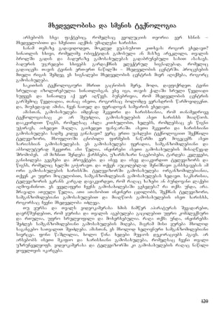 120
mxedvelobisa da smenis teqnologia
arsebobs sxva faqtebic, romelsac evoluciis Teoria ver xsnis –
mxedvelobiTi da smeniTi aRqmis umaRlesi xarisxi.
sanam Temaze gadavidodeT, mokled vupasuxoT kiTxvas: rogor vxedavT?
sinaTlis sxivi, romelime obieqtidan gamosuli an masze areklili, Tvalis
brolSi gadis da baduraze gamosaxulebas gadabrunebuli saxiT asaxavs.
baduris ujredebi sxivebs gardaqmnis eleqtrul signalebad, romelic
gadaicema Tavis tvinis erT-erT nawilSi – mxedvelobis centrSi. procesebis
mTeli rigis Semdeg es signalebi mxedvelobis centris mier aRiqmeba, rogorc
gamosaxuleba.
sakiTxis teqnologiuri mxriT gacnobis mere, modi, davfiqrdeT. tvini
sruliad izolirebulia sinaTlisgan. ese igi, Tavis qalaSi sruli wyvdiadi
sufevs da sinaTle aq ver aRwevs. bunebrivia, rom mxedvelobis centris
garSemoc wyvdiadia, Tanac iseTi, rogorsac bolomde verasdros warmovidgenT.
da, miuxedavad amisa, Cven naTel da feradovan samyaros vxedavT.
amasTan, gamosaxuleba imdenad mkveTri da xarisxiania, rom Tanamedrove
teqnologiasac ki ar SeuZlia, gamosaxulebis aseT xarisxs miaRwios.
daakvirdiT wigns, romelsac axla kiTxulobT, xelebs, romlebsac es wigni
uWiravs, aixedeT maRla, gaixedeT fanjaraSi. aseTi mkveTri da xarisxiani
gamosaxuleba sadme kidev ginaxavT? verc erTi uaxlesi teqnologiiT Seqmnili
televizori, msoflioSi cnobili firmebis nawarmi ver mogvcems aseT
xariasxian gamosaxulebas. es gamosaxuleba feradia, samganzomilebiani da
absoluturad mkveTri. asi welia, inJinrebi aseTi gamosaxulebis misaRwevad
Sromoben. am mizniT Sendeba qarxnebi, uzarmazari nagebobebi, tardeba kvlevebi,
ganixileba gegmebi da proeqtebi. da isev da isev daakvirdiT televizors da
wigns, romelic xelSi giWiravT. da Tqven aucileblad SeniSnavT gansxvavebas am
ori gamosaxulebis xarisxSi. televizorSi gamosaxuleba organzomilebiania,
Tqven ki ufro moculobiT, samganzomilebian gamosaxulebas xedavT. sakmarisia,
televizoris ekrans kargad davakvirdeT, rom raRac xazebi an bundovani laqebi
aRmovaCinoT. es yvelaferi Cvens gamosaxilebaSi gvxvdeba? ra Tqma unda, ara.
mravali aTeuli welia, aTi aTasobiT inJineri cdilobs, Seqmnas televizori,
samganzomilebiani gamosaxulebiT da miaRwios gamosaxulebis iseT xarisxs,
rogorsac Cveni mxedveloba iZleva.
Tu yursa da Tvals videokamerasa xmis Camwer aparaturas SevadarebT,
davrwmundebiT, rom yurisa da Tvalis agebuleba gacilebiT ufro kompleqsuri
da rTulia, ufro srulyofili da moxerxebulia. raRa Tqma unda, inJinrebma
SeZles samganzomilebiani gamosaxulebis miReba, magram misi yureba mxolod
sagangebo saTvaliT SeiZleba. amasTan, es mxolod xelovnuri samganzomilebiani
sivrcea. foni waSlilia, xolo wina xedebi muyaos dekoraciebs hgavs. ar
arsebobs iseTi mkafio da xarisxiani gamosaxuleba, romelsac Cveni Tvali
uzrunvelyofs. videokamerasa da televizorSi ki gamosaxulebis raRac nawili
yovelTvis ikargeba.
 