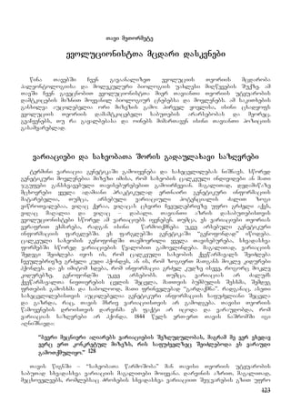 123
Tavi meTormete
evolucionistTa mcdari daskvnebi
wina TavebSi Cven gavaanalizeT evoluciis Teoriis mcdaroba
paleontologiisa da molekuluri biologiis uaxlesi miRwevebis Suqze. am
TavSi Cven gavecnobiT evolucionistTa mier TavianTi Teoriis utyuarobis
damtkicebis mizniT moyvanil biologiur cnebebsa da movlenebs. am sakiTxebis
ganxilva aucilebelia ori mizezis gamo: pirvel yovlisa, isini cxadyofs
evoluciis Teoriis damamtkicebeli sabuTebis ararsebobas da meorec,
gvaCvenebs, Tu ra gayalbebasa da oinebs mimarTaven isini TavianTi poziciis
gasamyareblad.
variaciebi da saxeobaTa Soris gadaulaxavi sazRvrebi
termini variacia genetikaSi gamoiyeneba da saxecvlilebas niSnavs. swored
genetikuri movlenebia mizezi imisa, rom saxeobis calkeuli individebi an maTi
jgufebi gansxvavebuli TaviseburebebiT gamoirCevian. magaliTad, dedamiwaze
mcxovrebi yvela adamiani praktikulad erTnairi genetikuri informaciis
matarebelia, Tumca, arsebuli variaciuli potencialis ZaliT zogi
viwroTvalebaa, viRac qeraa, viRacas cxviri Cveul;ebrivze ufro grZeli aqvs,
viRac maRalia da viRac – dabali. TavianTi azris dasabuTebisTvis
evolucionistebi swored am variaciebs iyeneben. Tumca, es variaciebi Teorias
verafriT exmareba, radgan isini warmoiqmneba ukve arsebuli genetikuri
informaciis farglebSi. es farglebSi genetikaSi “genofondad” iwodeba.
calkeuli saxeobis genofondSi Tavmoyrili yvela Tavisebureba, sxvadasxva
formebSi swored variaciebis wyalobiT gamovlindeba. magaliTad, variaciis
Sedegi SeiZleba iyos is, rom calkeuli saxeobis qvewarmavals SeiZleba
Cveulebrivze grZeli kudi hqondes, an is, rom zogierT maTgans mokle kidurebi
hqondes. da es imitom xdeba, rom informacia grZel kudze iseve, rogorc mokle
kidurebze, genofondSi ukve arsebobs. Tumca, variacias ar ZaluZs
qvewarmavalTa nivTierebis cvlis Secvla, maTTvis bumbulis Sesxma, Semdeg
frTebis gamosxma da sabolood, maTi frinvelebad “gardaqmna”. radganac, aseTi
saxecvlilebisTvis aucilebelia genetikuri informaciis safuZvliani Secvla
da gazrda, rac, Tavis mxriv variaciisTvis ar gamodgeba. Tavisi Teoriis
wamoyenebis droisTvis darvinma es faqti ar icoda da varaudobda, rom
variacias sazRvrebi ar hqonda. 1844 wels erT-erT Tavis naSromSi igi
aRniSnavda:
“bevri mecnieri aRiarebs variaciebis SezRudulobas, magram me ver vxedav
verc erT konkretul mizezs, ris safuZvelzec SeiZleboda es varaudi
gamoTqmuliyo.” 128
Tavis wignSi – “saxeobaTa warmoSoba” man Tavisi Teoriis utyuarobis
sabuTad sxvadasxva variaciis magaliTebi moiyvana. darvinis azriT, magaliTad,
mecxoveleebs, romlebsac Zroxebis sxvadasxva variaciiT Sejvarebis gziT ufro
 