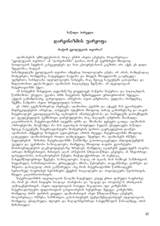 17
nawili pirveli
darvinizmis uaryofa
ratom evoluciis Teoria?
adamianebis umravlesobas, roca esmis iseTi cnebebi, rogorebicaa
“evoluciis Teoria” an “darvinizmi” hgonia, rom es terminebi mxolod
biologiis sferos ganekuTvneba da maT cxovrebasTan kavSiri ara aqvs. es didi
Secdomaa, radgan
sinamdvileSi evoluciis Teoria imdenad biologiuri cneba ar aris, ramdenadac
moZRvreba, romelmac safuZveli Cauyara da mTels msoflioSi gaavrcela
uRmerTo, sisxliani ideologiuri sistema, rac meoce saukuneSi gabatonda da
milionobiT udanaSaulo adamianis sicocxle Seiwira. am ideologias
materializmi hqvia.
am sistemis mixedviT, dedamiwaze yovelives sawyisi materiaa da sicocxlis
warmoSoba usulo, ugono, brma materiis SemTxveviTi urTierTobis Sedegia.
aqedan gamomdinare, uaryofilia arseboba TviT RmerTisa, uflisa, romelmac
Seqmna samyaro aseTi srulyofili saxiT.
es azri gegmazomierad inergeba adamianTa tvinSi da aqcevs mas egoisturi
midrekilebebis arsebad, aiZulebs ifiqros mxolod pirad gamorCenaze da Tavis
materialur keTildReobaze, icxovros ampartavnobasa da sibneleSi danTqmulma
da ugulebelyos WeSmariti Rirebulebani, rac maRalma RmerTma moamadla
kacobriobas. materializmis ideebma Rrma da Sxamiani fesvebi gaidga adamianis
azrovnebaSi, mouwamla ra mas RvTisgan boZebuli sulis usufTavesi nawili.
meoce saukuneSi materialisturi moZRvrebis farTo gavrcelebiT daiwyo
adamianis amqveynad mosvlis RvTaebrivi azris rRveva. materializmi mxolod
calkeuli adamianisTvis rodia damRupveli. Seuryia ra adamianebs rwmena
sulierebis mimarT, materializmma warmoSva gaTiTokacebuli individuumebis
ugulo da ugrZnobi sazogadoeba, romelic mxolod Tavisi egoisturi
moTxovnilebebis dakmayofilebaze zrunavs, romelic ikadrebs yvelafers Tavisi
piradi miznebisTvis. misTvis aRar arsebobs wmidaTawmida cnebebi, an zneobrivi
faseulobani, Tanacxovrebis wesebi, moqalaqeobrivi, an Tundac,
saxelmwifoebrivi Segneba. sazogadoeba, sadac ar ician, ras niSnavs samSoblos
siyvaruli, samarTlianoba, erTguleba, Zmoba, wesiereba, Tavganwirva, Rirseba da
zneoba, dasaRupad aris ganwiruli. ase rom, materializmi warmoadgens
seriozul safrTxes nebismieri qveynis socialuri da politikuri wyobisTvis,
mTeli kacobriobisTvis.
materializmis ideologiis wiaRSi Cadebuli kidev erTi faruli safrTxea
is, rom es aris noyieri niadagi anarqiisa da “dayavi da ibatone”-s principis
aRmocenebisTvis. aseTi ideologiis naTeli magaliTi iyo komunizmi –
materialisturi filosofiis ganviTarebis bunebrivi Sedegi. komunizmi,
romelic Zirs uTxris yoveli adamianisTvis iseT wmidaTawmida cnebebs,
rogorebicaa rwmena, samSoblo, ganasaxierebs fundamentalistur ideologias,
romelic unitaruli, Zlieri da maRalzneobrivi saxelmwifos winaaRmdeg aris
mimarTuli.
 
