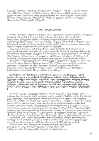 20
saqcieli SeiZleba Sefasdes mxolod erTi sityviT – “rwmena”, oRond rwmena
ara WeSmariti, aramed crurwmena. Znelia, sxvagvarad aixsnas adamianis aseTi
qcevis mizezi. adamianisa, vinc ugulebelyofs ra cxad faqtebs, sicocxles
swiravs gamogonil, fantastikur da sruliad ugunur Teorias, romelic
mxolod mis warmosaxvaSi arsebobs.
brma materializmi
rwmena, romelic axlaxan vaxseneT, aris ideologia materializmisa, romelic
materiis arsebobis pirveladobas da mudmivobas qadagebs. dedamiwaze
sicocxlis evoluciis Teoria, romelic materialisturi filosofiis
“mecnierul qvakuTxedad” aris aRiarebuli, jiutad ganagrZobs brZolas Tavisi
simarTlis dasamtkiceblad, radgan, Tavisi damarcxebis aRiarebiT, evoluciis
Teoria mTels materializms gamoaclis dasayrdens.
ukve meoce saukunis dasasrulisTvis fundamenturma mecnierebam aRiara
evoluciis Teoriis usafuZvloba yvela sferoSi, magram am Teoriis mimdevrebi
ganagrZoben mecnieruli faqtebis damaxinjebasa da falsificirebas, masobrivi
informaciis saSualebebiT am faqtebis calmxrivad gaSuqebas im mizniT, rom
rogorme uzrunvelyon materialisturi ideologiis sicocxlisunarianoba.
erT-erTi biolog-evolucionistis sityvebi TvalsaCino magaliTia imisa, Tu
rogor SeuZlia mcdari Sexedulebebis brma rwmenas, daRi daasvas adamianis
logikur azrovnebas. es exeba mecniers, romelmac yvela organizmis
sicocxlisTvis aucilebeli rTuli cilis – citoqroma-ces SemTxveviT
warmoSobis albaTobaze msjelobisas, Tqva Semdegi:
“citoqroma-ces SemTxveviTi warmoSobis albaToba praqtikulad nulis
tolia. ese igi, Tu sicocxlis Sesaqmnelad saWiroa raRac sistematuroba,
SegviZlia iTqvas, rom mTels samyaroSi aseTi SemTxveviToba mxolod erTxel
SeiZleba moxdes. anda, am procesSi monawileobdnen zebunebrivi Zalebi,
romelTa gansazRvra Cven ar SegviZlia. magram amis aRiareba Cvens mecnierul
miznebs ewinaaRmdegeba. aseT SemTxvevaSi unda gadaixedos pirveli Sexeduleba”.
2
rogorc xedavT, swavluls urCevnia, mxari dauWiros “mecnierul” versias,
Tundac misi albaToba nuls udrides, vidre aRiaros Seqmnis faqti. magram, Cven
ukve aRvniSneT, rom mecnierebis ZiriTadi principis mixedviT, Tu romelime
sakiTxis garSemo ori savaraudo versia arsebobs da pirvelis albaToba nulis
tolia, swor versiad meore iTvleba. magram dogmaturi materializmi xom
apriori krZalavs Tavisi Sexedulebebis simarTleSi odnav daeWvebasac ki da
gamoricxavs yovelgvar SesaZleblobas Semoqmedis arsebobisa, romelmac Seqmna
yovelive cocxali dedamiwaze. samwuxarod, swored am akrZalvam ubiZga mraval
mecniers, vinc brmad irwmuna materializmis usafuZvlo dogmatebi, eRiarebina
is, rac sruliad ar Seesabameba saR mecnierul azrs da ewinaaRmdegeba logikas.
adamianebi, vinc aseTi mecnierebis mier gamoTqmul azrebs WeSmaritebad
miiCneven, maTi wignebis kiTxvisas materializmis “Savi magiis” gavlenis qveS
eqcevian da am gulgrili, urwmuno fsiqologiis msxverplni xdebian.
mizezi imisa, rom msoflioSi saxelganTqmuli mecnierebis
umravlesoba aTeistebisgan Sedgeba, swored Cvens mier
ganxilul brma materializmSi imaleba. is mecnierebi ki,
 