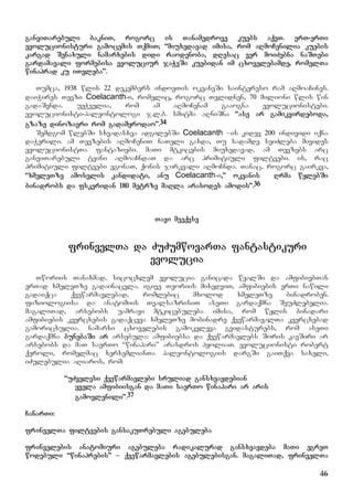 46
ganviTarebuli bakniT, rogorc is Tanamedrove kuebs aqvT. erT-erTi
evolucionisturi gamocemis TqmiT; “miuxedavad imisa, rom aRmoCenilia kuebis
kargad Senaxuli namarxebis didi raodenoba, dResac ver moiZebna naSTebi
gardamavali formebisa evoluciur jaWvSi kuebidan im cxovelebamde, romelTa
winaprad ku iTvleba”.
Tumca, 1938 wlis 22 dekembers indoeTis okeaneSi saintereso ram aRmoaCines.
daiWires Tevzi Coelacanth-i, romelic, rogorc Tvlidnen, 70 milioni wlis win
gadaSenda. ueWvelia, rom am aRmoCenam gaaogna evolucionistebi.
evolucionisti-paleontologi j.l.b. smitma aRniSna “ase ar gamikvirdeboda,
gzaze dinozavri rom gadamyrodao”.34
Semdgom wlebSi sxvadasxva adgilebSi Coelacanth –is kidev 200 individi iqna
daWerili. am Tevzebis aRmoCeniT naTeli gaxda, Tu sadamde seiZleba mivides
evolucionistTa fantaziebi. maTi mtkicebis miuxedavad, am Tevzebs arc
ganviTarebuli tvini aRmoaCndaT da arc primitiuli filtvebi. is, rac
primitiuli filtvebi egonaT, qonis jirkvali aRmoCnda. Tanac, rogorc gairkva,
“xmeleTze amosvlis kandidati, anu Coelacanth-i,” okeanis Rrma wylebSi
binadrobs da fskeridan 180 metrze maRla arasodes amodis”.36
Tavi meeqvse
frinvelTa da ZuZumwovarTa fantastikuri
evolucia
Tworiis Tanaxmad, sicocxlem evolucia ganicada wyalSi da amfibiebTan
erTad xmeleTze gadainacvla. igive Teoriis mixedviT, amfibiebis erTi nawili
gadaiqca qvewarmavlebad, romlebic mxolod xmeleTze binadroben.
fiziologiisa da anatomiis TvalsazrisiT aseTi gardaqmna SeuZlebelia.
magaliTad, arsebobs uamravi mtkicebuleba imisa, rom wylis binadari
amfibiebis kvercxebis gadaqceva xmeleTze mobinadre qvewarmavalTa kvercxebad
gamoricxulia. namarxi cxovelebis gamokvleva gvidasturebs, rom aseTi
gardaqmna bunebaSi ar arsebula: amfibiebsa da qvewarmavlebs Soris kavSiri ar
arsebobs da maT saerTo “winapari” arasdros hyoliaT. evolucionisti robert
qeroli, romelmac xerxemlianTa paleontologiis dargSi gaiTqva saxeli,
iZulebulia aRiaros, rom:
“uZvelesi qvewarmavlebi sruliad gansxvavdebian
yvela amfibiisgan da maTi saerTo winapari ar aris
gamovlenili”.37
CanarTi:
frinvelTa filtvebis gansakuTrebuli agebuleba
frinvelebis anatomiuri agebuleba radikalurad gansxvavdeba maTi egreT
wodebuli “winaprebis” – qvewarmavlebis agebulebisgan. magaliTad, frinvelTa
 
