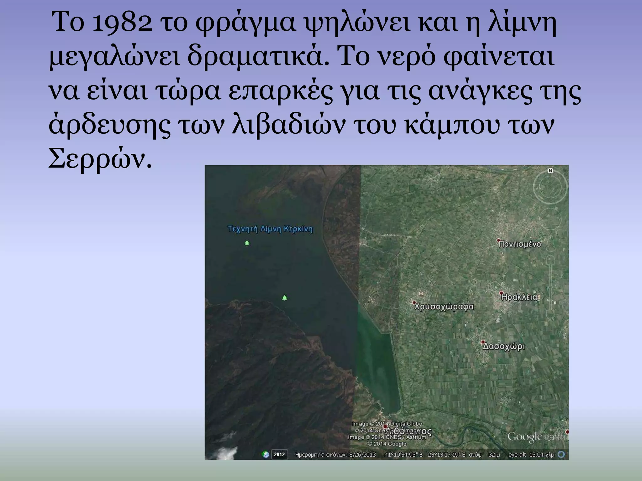 Το 1982 το φράγμα ψηλώνει και η λίμνη
μεγαλώνει δραματικά. Το νερό φαίνεται
να είναι τώρα επαρκές για τις ανάγκες της
άρδευσης των λιβαδιών του κάμπου των
Σερρών.
 