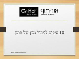 10‫תוכן‬ ‫של‬ ‫נכון‬ ‫לניהול‬ ‫טיפים‬
‫משפטית‬ ‫דעת‬ ‫חוות‬ ‫איננו‬ ‫זו‬ ‫במצגת‬ ‫התוכן‬.
 