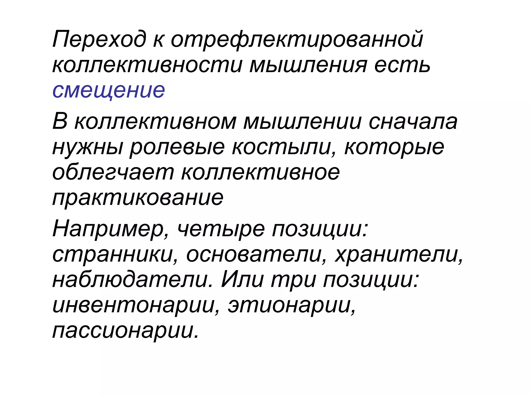 Переход к отрефлектированной
коллективности мышления есть
смещение
В коллективном мышлении сначала
нужны ролевые костыли, которые
облегчает коллективное
практикование
Например, четыре позиции:
странники, основатели, хранители,
наблюдатели. Или три позиции:
инвентонарии, этионарии,
пассионарии.
 