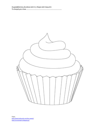 Ζωγραφίζοντας γλυκάκια από τη «Χώρα από παγωτό»
Το όνομά μου είναι ………………………………………………………………………….
Πηγές:
http://www.birdscards.com/hey-sweety/
http://crismandarini.blogspot.gr/
 