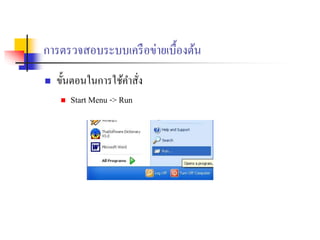 การตรวจสอบระบบเครือข่ายเบื้องต้น
 ขั้นตอนในการใช้คาสั่ง
 Start Menu -> Run
 