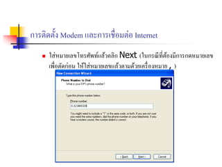 การติดตั้ง Modem และการเชื่อมต่อ Internet
 ใส่หมายเลขโทรศัพท์แล้วคลิก Next (ในกรณีที่ต้องมีการกดหมายเลข
เพื่อตัดก่อน ให้ใส่หมายเลขแล้วตามด้วยเครื่องหมาย , )
 