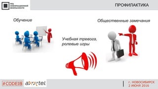 Обучение Общественные замечания
Учебная тревога,
ролевые игры
ПРОФИЛАКТИКА
г. НОВОСИБИРСК
2 ИЮНЯ 2016
#CODEIB
 