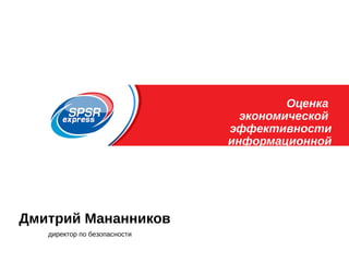 Образец заголовка Оценка
экономической
эффективности
информационной
безопасности
Дмитрий Мананников
директор по безопасности
 