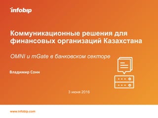 www.infobip.com
Владимир Сонн
3 июня 2016
Коммуникационные решения для
финансовых организаций Казахстана
OMNI и mGate в банковском секторе
 