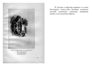 В «Сказке о мжртвой царевне и о семи
богатырях» опять-таки бытовые элементы
сильнее сказочных: показаны жанровые
сцены, а не сказочные образы.
 