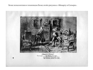 Более психологичен и технически более силѐн рисунок к «Моцарту и Сальери».
 