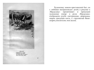 Художнику знаком крестьянский быт, он
с любовью воспроизводит детей; в рисунке к
«Вурдалаку» просвечивает и присущий
художнику юмор: в роли «Вурдалака»
изображена сугубо «нестрашная» дворняжка,
мирно грызущая кость, а «трусоватый Ваня»
скорее умилителен, чем жалок.
 