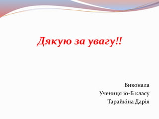 Дякую за увагу!!
Виконала
Учениця 10-Б класу
Тарайкіна Дарія
 