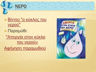  Βίντεο "ο κύκλος του
νερού"
 Παραμύθι:
"Απεργία στον κύκλο
του νερού«
Αφήγηση παραμυθιού
NΕΡΟNΕΡΟ
 