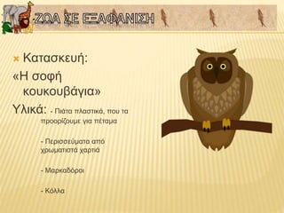  Κατασκευή:
«Η σοφή
κουκουβάγια»
Υλικά: - Πιάτα πλαστικά, που τα
προορίζουμε για πέταμα
- Περισσεύματα από
χρωματιστά χαρτιά
- Μαρκαδόροι
- Κόλλα
 