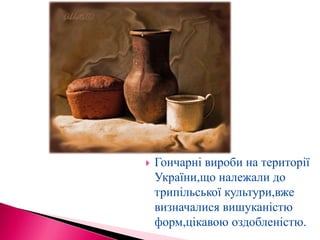  Гончарні вироби на території
України,що належали до
трипільської культури,вже
визначалися вишуканістю
форм,цікавою оздоб...