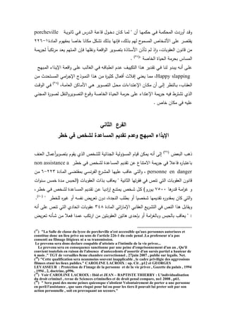 ‫ية‬‫ي‬‫ي‬‫ثانو‬ ‫ي‬‫ي‬‫ف‬ ‫يدرس‬‫ي‬‫ل‬‫ا‬ ‫ية‬‫ي‬‫ع‬‫قا‬ ‫يوو‬‫ي‬‫خ‬‫د‬ ‫يان‬‫ي‬‫ك‬ ‫يا‬‫ي‬‫م‬‫ل‬ " ‫ن‬ ‫يا‬‫ي‬‫ه‬‫كم‬ ‫ي‬‫ي‬‫ف‬ ‫ية‬‫ي‬‫م‬‫ك‬ ‫الم‬ ‫وردت‬ ‫يد‬‫ي‬‫ق‬‫و‬porcheville
‫المادة‬ ‫بمتهوم‬ ‫خاصا‬ ‫مكانا‬ ‫تتكو‬ ‫بذل‬ ‫فإنها‬ ‫ل‬ ‫بذل‬ ‫لهم‬ ‫ح‬‫المسمو‬ ‫امتخاص‬ ‫عمى‬ ‫يقتصر‬1-226
‫ية‬‫م‬‫ي‬‫ر‬‫لج‬ ‫يا‬‫ب‬‫تك‬‫ر‬‫م‬ ‫يد‬‫ع‬‫ي‬ ‫يتهم‬‫م‬‫ال‬ ‫يإن‬‫ف‬ ‫يا‬‫ه‬‫ونقم‬ ‫ية‬‫ع‬‫اق‬‫و‬‫ال‬ ‫يوير‬‫ص‬‫بت‬ ‫يتاذة‬‫س‬‫ام‬ ‫يرذن‬‫ت‬ ‫يم‬‫ل‬ ‫ذ‬‫ا‬‫و‬ ‫العقوباتل‬ ‫قانون‬ ‫من‬
" ‫الخاصة‬ ‫ياة‬ ‫ال‬ ‫رمة‬ ‫ب‬ ‫المساس‬(37)
.
‫يبهج‬‫ي‬‫م‬‫ال‬ ‫يذاء‬‫ي‬‫ي‬‫اإل‬ ‫ية‬‫ي‬‫ع‬‫اق‬‫و‬ ‫يى‬‫ي‬‫م‬‫ع‬ ‫يب‬‫ي‬‫ل‬‫الغا‬ ‫ي‬‫ي‬‫ف‬ ‫يه‬‫ي‬‫ق‬‫انطبا‬ ‫يدم‬‫ي‬‫ع‬ ‫يا‬‫ي‬‫ي‬‫التكي‬ ‫يذا‬‫ي‬ ‫يدير‬‫ي‬‫ق‬‫ت‬ ‫ي‬‫ي‬‫ف‬ ‫يا‬‫ي‬‫ن‬‫ل‬ ‫يدو‬‫ي‬‫ب‬‫ي‬ ‫يه‬‫ي‬‫ن‬ ‫يى‬‫ي‬‫م‬‫ع‬
Happy slapping‫ين‬‫م‬ ‫دث‬ ‫يت‬‫س‬‫الم‬ ‫ي‬‫م‬‫ا‬‫ر‬‫اإلج‬ ‫يوذج‬‫م‬‫الن‬ ‫يذا‬ ‫ين‬‫م‬ ‫ة‬‫ر‬‫ي‬‫ي‬‫كث‬ ‫ياو‬‫ع‬‫ف‬ ‫يالت‬‫ف‬‫إ‬ ‫ي‬‫ن‬‫يع‬ ‫يا‬‫م‬‫م‬ ‫ل‬
‫ام‬ ‫ي‬‫ي‬ ‫يوير‬‫ي‬‫ص‬‫الت‬ ‫يو‬‫ي‬ ‫م‬ ‫يداءات‬‫ي‬‫ت‬‫اإلع‬ ‫يان‬‫ي‬‫ك‬‫م‬ ‫ن‬ ‫يى‬‫ي‬‫ل‬‫إ‬ ‫يالنظر‬‫ي‬‫ب‬ ‫يابل‬‫ي‬‫ق‬‫الع‬‫يةل‬‫ي‬‫م‬‫العا‬ ‫ياكن‬‫ي‬‫م‬(38)
‫يت‬‫ي‬‫ق‬‫الو‬ ‫ي‬‫ي‬‫ف‬
‫ي‬‫ن‬‫المج‬ ‫ة‬‫ر‬‫يو‬‫ص‬‫ل‬ ‫النقو‬‫و‬‫يوير‬‫ص‬‫الت‬ ‫ع‬‫يو‬‫ق‬‫و‬ ‫ية‬‫ص‬‫الخا‬ ‫ياة‬‫ي‬ ‫ال‬ ‫ية‬‫م‬‫ر‬ ‫عمى‬ ‫اإلعتداء‬ ‫يمة‬‫ر‬‫ج‬ ‫فيه‬ ‫تتترط‬ ‫الذئ‬
. ‫خاص‬ ‫مكان‬ ‫ف‬ ‫عميه‬
‫الثاني‬ ‫الفرع‬
‫خطر‬ ‫في‬ ‫لشخص‬ ‫المساعدة‬ ‫تقديم‬ ‫وعدم‬ ‫المبيج‬ ‫اإليذاء‬
‫البعض‬ ‫ب‬ ‫ذ‬(39)
‫الذئ‬ ‫لمتخص‬ ‫الجناخية‬ ‫المسقولية‬ ‫قيام‬ ‫يمكن‬ ‫نه‬ ‫إلى‬‫العنا‬ ‫عماو‬‫بتصوير‬ ‫يقوم‬
‫ير‬‫ط‬‫خ‬ ‫ي‬‫ف‬ ‫يخص‬‫ت‬‫ل‬ ‫ياعدة‬‫س‬‫الم‬ ‫تقديم‬ ‫عن‬ ‫اسمتناع‬ ‫يمة‬‫ر‬‫ج‬ ‫ف‬ ‫فاعال‬ ‫ا‬‫ر‬‫باعتبا‬non assistance a
personne en danger‫يادة‬‫ي‬‫م‬‫ال‬ ‫يى‬‫ي‬‫ض‬‫بمقت‬ ‫ي‬‫ي‬‫س‬‫ن‬‫ر‬‫الت‬ ‫ع‬‫ير‬‫ي‬‫ت‬‫الم‬ ‫يا‬‫ي‬‫ه‬‫عمي‬ ‫يب‬‫ق‬‫عا‬ ‫ي‬‫ي‬‫ت‬‫ال‬‫و‬ ‫ل‬223-6‫ين‬‫ي‬‫م‬
‫ي‬‫م‬‫خ‬ ‫يدة‬‫م‬ ‫يبس‬ ‫(ال‬ ‫يات‬‫ب‬‫العقو‬ ‫يذات‬‫ب‬ ‫يعاقب‬ " ‫الثانية‬ ‫تها‬‫ر‬‫فق‬ ‫ف‬ ‫تنص‬ ‫الت‬ ‫العقوبات‬ ‫قانون‬‫ات‬‫و‬‫ين‬‫س‬ ‫س‬
‫ا‬ ‫يدر‬‫ي‬‫ق‬ ‫ية‬‫ي‬‫م‬‫ا‬‫ر‬‫ر‬ ‫و‬7500‫يرل‬‫ي‬‫ط‬‫خ‬ ‫ي‬‫ي‬‫ف‬ ‫يخص‬‫ي‬‫ت‬‫ل‬ ‫ياعدة‬‫ي‬‫س‬‫الم‬ ‫يديم‬‫ي‬‫ق‬‫ت‬ ‫ين‬‫ي‬‫ع‬ ‫يا‬‫ي‬‫ي‬‫اد‬‫ر‬‫إ‬ ‫يع‬‫ي‬‫ن‬‫يمت‬ ‫يخص‬‫ي‬‫ت‬ ‫يو‬‫ي‬‫ك‬ )‫يورو‬‫ي‬‫ي‬
" ‫لمخطر‬ ‫ا‬‫ر‬‫ري‬ ‫و‬ ‫نتسه‬ ‫يض‬‫ر‬‫تع‬ ‫دون‬ ‫النجدةل‬ ‫بطمب‬ ‫و‬ ‫تخصيا‬ ‫تقديمها‬ ‫ا‬‫ر‬‫بمقدو‬ ‫كان‬ ‫الت‬‫و‬(40)
.
‫المادة‬ ‫ات‬‫ر‬‫اإلما‬ ‫العقاب‬ ‫يع‬‫ر‬‫التت‬ ‫ف‬ ‫النص‬ ‫ذا‬ ‫ويقابو‬348‫نه‬ ‫عمى‬ ‫تنص‬ ‫الت‬ ‫ادئ‬ ‫ات‬ ‫عقوبات‬
‫يض‬‫ر‬‫ي‬‫ع‬‫ت‬ ‫يرنه‬‫ت‬ ‫ين‬‫م‬ ‫يال‬‫ع‬‫ف‬ ‫يدا‬‫م‬‫ع‬ ‫تكب‬‫ر‬‫ا‬ ‫من‬ ‫العقوبتين‬ ‫اتين‬ ‫دب‬ ‫بإ‬ ‫و‬ ‫امة‬‫ر‬‫وبالغ‬ ‫بس‬ ‫بال‬ ‫يعاقب‬ " :
(37
) "La Salle de classe du lycee de porcheville n'est accessible qu'aux personnes autorisees et
constitue donc un lieu prive au sens de l'article 226-1 du code penal .La professeur n'a pas
consenti au filmage litigieux ni a sa transmission.
Le prevenu sera dons declare coupable d'atteinte a l'intimile de la vie privee...
Le prevenu sera en consequence sanctionne par une peine d'emprisonnement d'un an , Qu'il
convient toutefois en raison de l'absence d'antecedents d'assortir d'un sursis partiel a hauteur de
6 mois ." TGT de versailles 8eme chambre correctionnel , 27juin 2007 , publie sur legalis. Net.
(38
) "Cette qualification sera neanmoins souvent inapplicable , le cadre priviligie des aggressions
filmees etant les lieux publics." CAROLINE LACROIX : op. Cit , p12 et GEORGES
LEVASSEUR : Protection de I'image de la personne et de la vie privee , Gazette du palais , 1994
, 1994 , 2, doctrine, p996.
(39
) Voir CAROLINE LACROIX : Ibid et JEAN – BAPTISTE THIERRY : L'individualisation
du droit criminel , revue de Sciences criminelles et de droit penal compare, no1 2008 , p61.
(40
) " Sera puni des meme peines quiconque s'abstient Volontairement de porter a une personne
en peril l'assistance , que sans risqué pour lui ou pour les tiers il pouvait lui preter soit par son
action personnelle , soit en provoquant un secours."
 