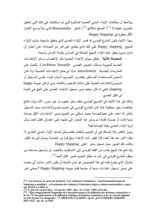 ‫ا‬ ‫ية‬‫ي‬‫ي‬‫العمد‬ ‫يدن‬‫ي‬‫ب‬‫ال‬ ‫يذاء‬‫ي‬‫ي‬‫اإل‬ ‫يات‬‫ي‬‫ت‬‫مخال‬ ‫ن‬ ‫يظ‬‫ي‬ ‫ويال‬‫يي‬‫ي‬‫ي‬‫ق‬ ‫تت‬ ‫ي‬‫ي‬‫ت‬‫ال‬ ‫ي‬‫ي‬‫م‬‫ت‬ ‫ي‬‫ي‬ ‫ا‬ ‫يتثناق‬‫ي‬‫س‬‫ا‬ ‫يم‬‫ي‬‫ت‬ ‫ي‬‫ي‬‫ت‬‫ال‬ ‫ة‬‫ر‬‫يذكو‬‫ي‬‫م‬‫ل‬
‫يرب‬‫ي‬‫ض‬‫بال‬Coups(61)
‫يتع‬‫ي‬‫ص‬‫ال‬ ‫ل‬gifles(62)
‫يدفع‬‫ي‬‫ل‬‫ا‬ ‫ل‬Bousculades‫ياو‬‫ي‬‫ع‬‫امف‬ ‫يع‬‫ي‬‫م‬ ‫يتالءم‬‫ي‬‫ي‬ ‫يذئ‬‫ي‬‫ل‬‫ا‬
‫ف‬ ‫ة‬‫ر‬‫خطو‬ ‫امقو‬Happy Slapping.
‫يذاء‬‫ي‬‫اإل‬ ‫ا‬‫ر‬‫ي‬‫ت‬‫ون‬ ‫يجيمه‬‫س‬‫بت‬ ‫يي‬‫ق‬ ‫يت‬ ‫الذئ‬ ‫العمدئ‬ ‫اإليذاء‬ ‫قصر‬ ‫قد‬ ‫نس‬‫ر‬‫الت‬ ‫ع‬‫المتر‬ ‫يكون‬ ‫استجاا‬ ‫وبهذا‬
‫يبهج‬‫م‬‫ال‬Happy slapping‫ن‬ ‫يار‬‫ي‬‫ب‬‫اعت‬ ‫يى‬‫م‬‫ع‬ ‫يامةل‬‫س‬‫الج‬ ‫ين‬‫ي‬‫م‬ ‫يدر‬‫ق‬ ‫يى‬‫م‬‫ع‬ ‫يوئ‬‫ط‬‫ين‬ ‫يذئ‬‫ي‬‫ل‬‫ا‬ ‫ي‬‫ل‬‫ذ‬ ‫يى‬‫م‬‫ع‬
.‫دميته‬‫و‬ ‫اإلنسان‬ ‫امة‬‫ر‬‫بك‬ ‫المساس‬ ‫ف‬ ‫المتمثمة‬ ‫المبهج‬ ‫اإليذاء‬ ‫راية‬ ‫قي‬ ‫ي‬ ‫ا‬‫ر‬‫صو‬ ‫تداوو‬
-‫الثانية‬ ‫المجموعة‬‫يداءات‬‫ت‬‫اإلع‬ ‫ياخر‬‫س‬‫و‬ ‫اإلرتصاب‬ ‫مثو‬ ‫الجنسية‬ ‫اإلعتداء‬ ‫اخم‬‫ر‬‫بج‬ ‫تتعمي‬ :
‫ي‬‫س‬‫الجن‬ ‫يرض‬‫ع‬‫ال‬ ‫يتثناء‬‫س‬‫با‬ ‫ية‬‫م‬‫المجر‬ ‫يية‬‫س‬‫الجن‬L'exibition Sexuelle‫يى‬‫م‬‫ع‬ ‫يث‬ ‫ال‬‫و‬
‫يية‬‫ي‬‫س‬‫الجن‬ ‫يات‬‫ي‬‫س‬‫الممار‬Le harcelement‫يان‬‫ي‬‫ك‬ ‫ذا‬‫ا‬‫و‬ ‫ييةل‬‫ي‬‫س‬‫الجن‬ ‫يداءات‬‫ي‬‫ت‬‫اإلع‬ ‫ينح‬‫ي‬‫ج‬ ‫ئ‬ ‫ل‬
‫و‬ ‫يجيو‬‫ي‬‫ي‬‫ي‬‫ي‬‫ي‬‫ي‬‫ي‬‫ي‬‫ي‬‫س‬‫ت‬ ‫يى‬‫ي‬‫ي‬‫ي‬‫ي‬‫ي‬‫ي‬‫ي‬‫ي‬‫ي‬‫م‬‫ع‬ ‫يه‬‫ي‬‫ي‬‫ي‬‫ي‬‫ي‬‫ي‬‫ي‬‫ي‬‫ي‬‫ي‬‫ف‬ ‫ارد‬‫و‬‫ي‬‫ي‬‫ي‬‫ي‬‫ي‬‫ي‬‫ي‬‫ي‬‫ي‬‫ي‬‫ل‬‫ا‬ ‫يم‬‫ر‬‫ي‬‫ي‬‫ي‬‫ي‬‫ي‬‫ي‬‫ي‬‫ي‬‫ي‬‫ي‬‫ج‬‫الت‬ ‫ير‬‫ي‬‫ي‬‫ي‬‫ي‬‫ي‬‫ي‬‫ي‬‫ي‬‫ي‬‫ص‬‫يقت‬ ‫يذكور‬‫ي‬‫ي‬‫ي‬‫ي‬‫ي‬‫ي‬‫ي‬‫ي‬‫ي‬‫م‬‫ال‬ ‫دث‬ ‫يت‬‫ي‬‫ي‬‫ي‬‫ي‬‫ي‬‫ي‬‫ي‬‫ي‬‫ي‬‫س‬‫الم‬ ‫ينص‬‫ي‬‫ي‬‫ي‬‫ي‬‫ي‬‫ي‬‫ي‬‫ي‬‫ي‬‫ل‬‫ا‬
‫يمة‬‫ر‬‫ج‬ ‫فإن‬ ‫ثم‬ ‫ومن‬ ‫وتكاممهل‬ ‫التخص‬ ‫سالمة‬ ‫عمى‬ ‫العمدية‬ ‫اإلعتداءات‬‫ر‬‫نترصو‬happy
slapping‫إذ‬ ‫تنتت‬‫ياة‬‫ي‬ ‫ال‬ ‫ي‬‫ف‬ ‫يي‬ ‫ال‬ ‫يى‬‫م‬‫ع‬ ‫يدئ‬‫م‬‫الع‬ ‫يداء‬‫ت‬‫اإلع‬ ‫تسجيو‬ ‫صور‬ ‫مها‬ ‫م‬ ‫كان‬ ‫ا‬
.‫العمدئ‬ ‫القتو‬ ‫ئ‬
‫ياخج‬‫ت‬‫ن‬ ‫يب‬‫ت‬‫ر‬‫ي‬ ‫يه‬‫ن‬‫م‬ ‫يررل‬‫ب‬‫م‬ ‫ير‬‫ي‬‫ر‬ ‫يو‬‫ب‬ ‫يوم‬‫ه‬‫مت‬ ‫ير‬‫ي‬‫ور‬ ‫يد‬‫ق‬‫منت‬ ‫ي‬‫س‬‫ن‬‫ر‬‫الت‬ ‫يع‬‫ر‬‫ي‬‫ت‬‫الت‬ ‫ف‬ ‫استجاا‬ ‫ذا‬ ‫فإن‬ ‫ولذل‬
‫يجيو‬‫ي‬‫س‬‫الت‬ ‫يو‬‫ي‬ ‫م‬ ‫اإلعتداءات‬‫ر‬‫يو‬‫ي‬‫ص‬‫ل‬ ‫يدا‬‫ي‬‫ي‬‫د‬ ‫ت‬ ‫ي‬‫ي‬‫ف‬ ‫ي‬‫ي‬‫س‬‫ن‬‫ر‬‫الت‬ ‫ع‬‫ير‬‫ي‬‫ت‬‫الم‬ ‫يان‬‫ي‬‫ك‬ ‫يإذا‬‫ي‬‫ف‬ ‫يةل‬‫ي‬‫ي‬‫منطق‬ ‫ير‬‫ي‬‫ي‬‫ور‬ ‫ية‬‫ي‬‫ض‬‫متناق‬
‫اعت‬ ‫قد‬ ‫النتر‬‫و‬‫يامة‬‫س‬‫ج‬ ‫يو‬‫ق‬‫اس‬ ‫يداءات‬‫ت‬‫اإلع‬ ‫يور‬‫ص‬ ‫يم‬‫ر‬‫ي‬‫ج‬‫الت‬ ‫ين‬‫م‬ ‫يتثنى‬‫س‬‫ا‬ ‫يث‬‫ي‬ ‫ب‬ ‫يامة‬‫س‬‫الج‬‫ر‬‫معيا‬ ‫يى‬‫م‬‫ع‬ ‫مد‬
‫يو‬‫ث‬‫يم‬ ‫يد‬‫م‬‫الع‬ ‫يو‬‫ت‬‫الق‬ ‫ن‬‫يار‬‫ب‬‫اعت‬ ‫يى‬‫م‬‫ع‬ ‫ياا‬‫ه‬‫منت‬ ‫يى‬‫ل‬‫إ‬ ‫يار‬‫ي‬‫المع‬ ‫يذا‬ ‫ياير‬‫س‬‫ي‬ ‫يم‬‫ل‬ ‫ياذا‬‫م‬‫فم‬ ‫ييةل‬‫س‬‫جن‬ ‫و‬ ‫كانت‬ ‫بدنية‬
‫فيه؟‬ ‫الجسامة‬ ‫وقمة‬ ‫العمدئ‬ ‫اسيذاء‬ ‫ذروة‬
‫يا‬‫ت‬‫م‬ ‫عمى‬‫ير‬‫ص‬‫يقت‬ ‫ياب‬‫ق‬‫الع‬‫و‬ ‫يم‬‫ر‬‫ي‬‫ج‬‫الت‬ ‫ن‬ ‫ي‬‫ف‬ ‫يم‬‫س‬‫الم‬ ‫يذا‬ ‫تناقض‬ ‫ويبرز‬‫إذا‬ ‫يدئ‬‫م‬‫الع‬ ‫يدن‬‫ب‬‫ال‬ ‫يذاء‬‫ي‬‫اإل‬ ‫د‬
‫القتول‬ ‫د‬ ‫إلى‬ ‫ووصو‬ ‫الجسامة‬ ‫من‬ ‫ا‬‫ر‬‫قد‬ ‫وبم‬ ‫اإلعتداء‬ ‫ذات‬ ‫تطور‬ ‫فإذا‬ ‫دل‬ ‫ال‬ ‫ذا‬ ‫عند‬ ‫اسمر‬ ‫وقا‬
‫ونتر‬ ‫تسجيو‬ ‫و‬ ‫م‬ ‫الصور‬ ‫تم‬ ‫وكانت‬‫انتتى‬Happy Slapping
‫ين‬‫ي‬‫م‬ ‫يدمته‬‫ي‬‫ص‬ ‫يجيو‬‫ي‬‫س‬‫وت‬ ‫يو‬‫ي‬‫ب‬ ‫يب‬‫ي‬‫ج‬‫التع‬‫و‬ ‫اب‬‫ر‬‫يتغ‬‫ي‬‫س‬‫اس‬ ‫يى‬‫ي‬‫ل‬‫إ‬ ‫ي‬‫ي‬‫س‬‫ن‬‫ر‬‫الت‬ ‫يه‬‫ي‬‫ق‬‫الت‬ ‫ين‬‫ي‬‫م‬ ‫يب‬‫ي‬‫ن‬‫جا‬ ‫ينهج‬‫ي‬‫ل‬‫ا‬ ‫يذا‬‫ي‬ ‫يع‬‫ي‬‫ف‬‫د‬ ‫يد‬‫ي‬‫ق‬‫و‬
‫ا‬ ‫موقا‬‫العمد‬ ‫القتو‬ ‫لصور‬ ‫يم‬‫ر‬‫التج‬ ‫نطاي‬ ‫مد‬ ‫عدم‬ ‫ف‬ ‫نس‬‫ر‬‫الت‬ ‫ع‬‫لمتر‬(63)
.
‫يبا‬‫ص‬‫من‬ ‫ئ‬ ‫ا‬‫ر‬‫ي‬‫ت‬‫مبا‬ ‫ير‬‫ت‬‫الن‬ ‫يكون‬ ‫ن‬ ‫اط‬‫ر‬‫اتت‬ ‫مدب‬ ‫و‬ ‫الخصوص‬ ‫ذا‬ ‫ف‬ ‫نتسه‬ ‫ح‬‫يطر‬ ‫الذئ‬ ‫او‬‫ق‬‫الس‬‫و‬
‫ية‬‫م‬‫ي‬‫ر‬‫ج‬ ‫يام‬‫ي‬‫لق‬ ‫يية‬‫س‬‫جن‬ ‫و‬ ‫ية‬‫ي‬‫بدن‬ ‫يداءات‬‫ت‬‫اع‬ ‫يجيو‬‫س‬‫ت‬ ‫يور‬‫ص‬ ‫يى‬‫م‬‫ع‬Happy Slapping‫ير‬‫خ‬ ‫يى‬‫ن‬‫بمع‬ ‫؟‬
)61
) Les tortures et actes de barbarie , Les violences Volontaires – Sauf l'administration de
Substances nuisibles – a l'exclusion des violences Volontaires legeres contraventionnelles ( c.pen .
art. R 624-1 et R62-1).
(62
) T. pol Aix en province , 12 janvier 1983 : Rev. Sc. Crim . 1984 , p74 obs.
(63
) "Qui comprendrait l'impunite de l'enregistrement et la diffusion des atteintes volontaires a
la vie ? L'enregistrement et la diffusion d'images d'atteintes volontaires a la vie restent impunis
et cette lacune est choquante ." CAROLINE LACROIX: op.cit , p14 et PIERRE JEROME
DELAGE : op. cit , p 1283.
 