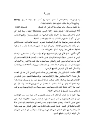 ‫خاتم‬‫ةةة‬‫ة‬
‫يبهج‬‫ي‬‫م‬‫ال‬ ‫يذاء‬‫ي‬‫ي‬‫اإل‬ ‫اخم‬‫ر‬‫ي‬‫ي‬‫ج‬ ‫يام‬‫ي‬‫ك‬ "‫ع‬‫يو‬‫ي‬‫ض‬‫مو‬ ‫ية‬‫ي‬‫س‬‫ا‬‫ر‬‫د‬ ‫يا‬‫ي‬‫ن‬‫تمم‬ ‫يالى‬‫ي‬‫ع‬‫وت‬ ‫انه‬ ‫يب‬‫ي‬‫س‬ ‫اح‬ ‫ين‬‫ي‬‫م‬ ‫يو‬‫ي‬‫ض‬‫بت‬Happy
Slapping."‫النقالة‬ ‫اتا‬‫و‬‫باله‬ ‫تتعمي‬ ‫اخم‬‫ر‬‫لج‬ ‫ميمية‬ ‫ت‬ ‫اسة‬‫ر‬‫د‬
‫من‬ ‫انتهينا‬ ‫وقد‬‫تسجيو‬ ‫إلى‬ ‫ع‬‫الموضو‬ ‫ذا‬ ‫انب‬‫و‬‫ج‬ ‫اسة‬‫ر‬‫د‬ ‫خالو‬:‫التالية‬ ‫التوصيات‬
‫ال‬‫و‬‫أ‬-‫يبهج‬‫م‬‫ال‬ ‫يذاء‬‫ي‬‫اإل‬ ‫ة‬‫ر‬ ‫يا‬‫ظ‬‫ب‬ ‫ياخ‬‫ن‬‫الج‬ ‫القانون‬ ‫يبارت‬ ‫لم‬Happy Slapping‫يع‬‫ق‬‫ا‬‫و‬ ‫يت‬‫ب‬‫ث‬ ‫يث‬‫ي‬ ‫ل‬
.‫ياب‬‫ي‬‫ق‬‫لمع‬ ‫يا‬‫ي‬‫ه‬‫تكبي‬‫ر‬‫م‬ ‫ياع‬‫ي‬‫ض‬‫خ‬‫ا‬‫و‬ ‫اخم‬‫ر‬‫ي‬‫ي‬‫ج‬‫ال‬ ‫يذا‬‫ي‬ ‫ية‬‫ي‬‫ه‬‫اج‬‫و‬‫لم‬ ‫ية‬‫ي‬‫م‬‫الالز‬ ‫ات‬‫و‬‫اسد‬ ‫ين‬‫ي‬‫م‬ ‫يردا‬‫ي‬‫ج‬‫م‬ ‫ين‬‫ي‬‫ك‬‫ي‬ ‫يم‬‫ي‬‫ل‬ ‫يه‬‫ي‬‫ن‬ ‫ياو‬‫ي‬ ‫ال‬
‫اموص‬ ‫ن‬ ‫رير‬.‫التاعمية‬ ‫وتنقصها‬ ‫ة‬‫ر‬‫قاص‬ ‫بدت‬ ‫التقميدية‬ ‫يمية‬‫ر‬‫التج‬ ‫اا‬
‫يتالءم‬‫ت‬ ‫يث‬‫ي‬ ‫ب‬ ‫يال‬‫ه‬‫ب‬ ‫ية‬‫ص‬‫خا‬ ‫ية‬‫ي‬‫يم‬‫ر‬‫تج‬ ‫يوص‬‫ص‬‫بن‬ ‫دثة‬ ‫يت‬‫س‬‫الم‬ ‫اخم‬‫ر‬‫ي‬‫ج‬‫ال‬ ‫يذا‬ ‫ية‬‫ه‬‫اج‬‫و‬‫بم‬ ‫ي‬‫ص‬‫نو‬ ‫عميه‬ ‫بناء‬
‫يه‬‫ي‬‫إل‬ ‫يدعو‬‫ت‬ ‫يا‬‫م‬ ‫يدر‬‫ق‬‫ب‬ ‫دث‬ ‫يت‬‫س‬‫الم‬ ‫يم‬‫ر‬‫التج‬ ‫ذا‬ ‫يكون‬ ‫ن‬ ‫وعمى‬ ‫اسعتبارل‬ ‫بعين‬ ‫ا‬ ‫عناصر‬ ‫وترخذ‬ ‫معها‬
‫الع‬ ‫ات‬‫ر‬‫اسما‬ ‫دولة‬ ‫مجتمع‬ ‫ف‬ ‫خاصة‬ ‫اجة‬ ‫ال‬.‫دة‬ ‫المت‬ ‫بية‬‫ر‬
‫ثانيا‬-‫يداء‬‫ت‬‫اإلع‬ : ‫ي‬ ‫يددة‬‫ع‬‫مت‬ ‫ياو‬‫ع‬‫ف‬ ‫ين‬‫م‬ ‫يب‬‫ك‬‫مر‬ ‫يوذج‬‫م‬‫ن‬ ‫يبهج‬‫م‬‫ال‬ ‫يذاء‬‫ي‬‫اإل‬ ‫اخم‬‫ر‬‫ي‬‫ج‬ ‫ن‬ ‫ية‬‫س‬‫ا‬‫ر‬‫الد‬ ‫يرت‬‫ه‬‫ظ‬
‫يم‬‫ث‬ ‫ين‬‫م‬‫و‬ ‫ياب‬‫ق‬‫الع‬ ‫ية‬‫ي‬‫فاعم‬ ‫يمان‬‫ض‬‫ول‬ ‫يداءل‬‫ت‬‫اإلع‬ ‫يور‬‫ص‬ ‫ير‬‫ت‬‫ن‬ ‫يم‬‫ث‬ ‫اإلعتداءل‬ ‫تسجيو‬ ‫ل‬ ‫االجنس‬ ‫و‬ ‫البدن‬
‫يوذ‬‫م‬‫الن‬ ‫ذا‬ ‫تركيب‬ ‫اعاة‬‫ر‬‫م‬ ‫وجد‬ ‫يثما‬ ‫الجناخ‬ ‫ع‬‫المتر‬ ‫نوص‬ ‫اخم‬‫ر‬‫الج‬ ‫ذا‬ ‫من‬ ‫د‬ ‫ال‬‫يى‬‫ل‬‫إ‬ ‫ياا‬‫ج‬‫اإلت‬‫و‬ ‫ج‬
‫يابل‬‫ق‬‫الع‬ ‫ين‬‫م‬ ‫يط‬‫ق‬‫ف‬ ‫ا‬ ‫يد‬ ‫يب‬‫ك‬‫ت‬‫ر‬‫ي‬ ‫ين‬‫م‬ ‫يالت‬‫ف‬‫إ‬ ‫يدم‬‫ع‬ ‫يمان‬‫ض‬‫ل‬ ‫يتقالس‬‫س‬‫ا‬ ‫ير‬‫ت‬‫الن‬‫و‬ ‫يجيو‬‫س‬‫الت‬ ‫اقعت‬‫و‬ ‫يم‬‫ر‬‫تج‬
. ‫نس‬‫ر‬‫الت‬ ‫يع‬‫ر‬‫التت‬ ‫ف‬ ‫تكرس‬ ‫الذئ‬ ‫و‬ ‫الن‬ ‫عمى‬ ‫وذل‬
‫ثالثا‬-‫ياب‬‫ق‬‫الع‬ ‫إلى‬ ‫عمد‬ ‫الذئ‬ ‫نس‬‫ر‬‫الت‬ ‫ع‬‫المتر‬ ‫مسم‬ ‫ف‬ ‫القصور‬ ‫وجه‬ ‫بيان‬ ‫إلى‬ ‫اسة‬‫ر‬‫الد‬ ‫خمصت‬
‫ك‬ ‫بمقتضى‬ ‫اإلعتداء‬ ‫تسجيو‬ ‫عمى‬‫ي‬‫ف‬ ‫ي‬‫ر‬‫ي‬‫ت‬ ‫يرد‬‫ج‬‫م‬ ‫يجيو‬‫س‬‫الت‬ ‫اقعة‬‫و‬ ‫تكب‬‫ر‬‫م‬ ‫اعتبار‬‫و‬ ‫ل‬ ‫ا‬‫ر‬‫اإلتت‬ ‫ام‬
‫ية‬‫ي‬‫ع‬‫اق‬‫و‬‫ل‬ ‫يا‬‫ي‬‫ي‬‫تبع‬ ‫ينا‬‫ي‬‫ص‬‫ي‬ ‫ن‬ ‫ين‬‫ي‬‫م‬ ‫ير‬‫ي‬‫ب‬‫ك‬ ‫يجيو‬‫ي‬‫س‬‫الت‬ ‫ياط‬‫ي‬‫ت‬‫ن‬ ‫ية‬‫ي‬‫م‬‫قي‬ ‫ن‬ ‫يا‬‫ي‬‫ت‬‫يك‬ ‫يع‬‫ي‬‫ق‬‫ا‬‫و‬‫ال‬ ‫ن‬ ‫يين‬‫ي‬ ‫ي‬‫ي‬‫ف‬ ‫يداءل‬‫ي‬‫ت‬‫اإلع‬
‫ائ‬ ‫يجيول‬‫ي‬‫س‬‫الت‬‫و‬ ‫يداء‬‫ي‬‫ت‬‫اإلع‬ ‫يين‬‫ي‬‫ب‬ ‫يم‬‫ر‬‫ي‬‫ي‬‫ج‬‫الت‬ ‫ي‬‫ي‬‫ف‬ ‫يو‬‫ي‬‫ص‬‫بالت‬ ‫يية‬‫ي‬‫ص‬‫التو‬ ‫يب‬‫ي‬‫س‬‫المنا‬ ‫ين‬‫ي‬‫م‬ ‫يدو‬‫ي‬‫ب‬‫ي‬ ‫يذل‬‫ي‬‫ل‬‫و‬ ‫يداءل‬‫ي‬‫ت‬‫اإلع‬
‫بذاته‬ ‫قاخما‬ ‫نتاطا‬ ‫اسخير‬ ‫ذا‬ ‫اعتبار‬‫يه‬‫ب‬‫تك‬‫ر‬‫م‬ ‫يد‬‫ع‬‫ي‬ ‫يث‬‫ي‬ ‫ب‬ ‫اإلعتداء‬ ‫عن‬ ‫بمعزو‬ ‫خاص‬ ‫بنص‬ ‫مجرما‬
.‫اإلعتداء‬ ‫ف‬ ‫يكا‬‫ر‬‫ت‬ ‫س‬ ‫التسجيو‬ ‫يمة‬‫ر‬‫ج‬ ‫ف‬ ‫فاعال‬
‫ابعا‬‫ر‬-‫يداءل‬‫ت‬‫اإلع‬ ‫صور‬ ‫مه‬ ‫م‬ ‫يكون‬ ‫الذئ‬ ‫و‬ ‫يم‬‫ر‬‫لمتج‬ ‫يخضع‬ ‫الذئ‬ ‫النتر‬ ‫ن‬ ‫اسة‬‫ر‬‫الد‬ ‫من‬ ‫لنا‬ ‫تبين‬
‫اإللكترونية‬ ‫ابط‬‫و‬‫الر‬ ‫بنتر‬ ‫نما‬‫ا‬‫و‬ ‫ةل‬‫ر‬‫المذكو‬ ‫الصور‬ ‫بنتر‬ ‫ليس‬ ‫قي‬ ‫يت‬ ‫قد‬ ‫النتر‬ ‫ن‬ ‫رير‬‫الت‬ ‫اقع‬‫و‬‫لمم‬
‫ية‬‫ي‬‫ي‬‫م‬‫ع‬ ‫يي‬‫ي‬‫ي‬‫ق‬ ‫تت‬ ‫يم‬‫ي‬‫ي‬‫ث‬ ‫ين‬‫ي‬‫ي‬‫م‬‫و‬ ‫يال‬‫ي‬‫ي‬‫ه‬‫عمي‬ ‫يالع‬‫ي‬‫ي‬‫ط‬‫اس‬ ‫ينى‬‫ي‬‫ي‬‫س‬‫يت‬ ‫زر‬ ‫ة‬‫ر‬‫ي‬‫ي‬‫ي‬‫ق‬‫بن‬ ‫يا‬‫ي‬‫ي‬‫ه‬ ‫فت‬ ‫يرد‬‫ي‬‫ي‬‫ج‬‫وبم‬ ‫يداءل‬‫ي‬‫ي‬‫ت‬‫اإلع‬ ‫يور‬‫ي‬‫ي‬‫ص‬ ‫يوئ‬‫ي‬‫ي‬ ‫ت‬
‫ية‬‫ع‬‫اق‬‫و‬ ‫يم‬‫ر‬‫تج‬ ‫عند‬ ‫الجناخ‬ ‫ع‬‫المتر‬ ‫نوص‬ ‫لذل‬ ‫عميهل‬ ‫المجن‬ ‫امة‬‫ر‬‫بك‬ ‫المساس‬ ‫ف‬ ‫المتمثمة‬ ‫يم‬‫ر‬‫التج‬
‫المب‬ ‫رير‬ ‫النتر‬‫و‬ ‫اإلعتداءل‬ ‫صور‬ ‫عمى‬ ‫يقع‬ ‫الذئ‬ ‫المباتر‬ ‫النتر‬ ‫بين‬ ‫بالتسوية‬ ‫النتر‬‫يقع‬ ‫الذئ‬ ‫اتر‬
.‫الصور‬ ‫اقع‬‫و‬‫لم‬ ‫اإللكترونية‬ ‫ابط‬‫و‬‫الر‬ ‫عمى‬
 