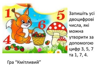 Запишіть усі
двоцифрові
числа, які
можна
утворити за
допомогою
цифр 3, 5, 7
та 1, 7, 4.
Гра “Кмітливий”
 