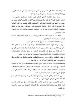 ‫يد‬ ‫تكندلد‬ ‫دش‬ ‫منت‬ ‫عم‬ ‫كيو‬ ‫م‬ ‫ال‬ ‫يفدش‬ ‫التع‬ ‫دتخفية‬ ‫ديس‬ ‫اتدح‬ ‫أكة‬ ‫اةتصدةش‬‫د‬ ‫المعمدمدش‬
‫دز‬( ‫المتدسر‬‫د‬ ‫ة‬ ‫الصيي‬ ‫لممىسسدش‬ ‫التندفسيو‬ ‫ة‬ ‫ال‬ ‫ة‬ ‫يد‬249.)
‫ىمد‬ ‫أسدسييف‬ ‫مصرمحيف‬ ‫اـ‬ ‫استخ‬ ‫يتك‬ ‫الحدلك‬ ‫العدلمك‬ ‫اةدتصد‬ ‫دصؼ‬ ‫دعن‬:
‫ة‬ ‫ع‬ ‫بسبث‬ ‫لؾ‬ ‫د‬ ‫ي‬ ‫اةدتصد‬ ‫ىدف‬ ‫ال‬ ‫عدلم‬ ‫اي‬‫ز‬‫ت‬ ‫ي‬ ‫ي‬ ‫العدلـ‬ ‫ظؿ‬ ‫ل‬ . ‫ف‬ ‫المع‬ ‫ادتصد‬‫د‬ ‫العدلم‬
‫المعم‬ ‫يد‬ ‫تكندلد‬ ‫ة‬‫ةد‬ ‫أىميد‬ ‫مف‬ ‫امؿ‬‫د‬‫ع‬‫ي‬ ‫د‬ ‫الت‬ ‫يد‬ ‫ال‬ ‫مف‬ ‫التخفيؼ‬ ‫لؾ‬ ‫دك‬ ‫اةتصدةش‬‫د‬ ‫دمدش‬
‫الكةدف‬ ‫فك‬ ً‫ا‬ ‫حد‬ ‫تفدعد‬ ‫ا‬ ً‫لؾ‬ ‫مع‬ ‫از‬‫د‬‫بدلت‬ ‫ي‬ ‫ي‬ ‫العدلـ‬ ‫ظؿ‬ ‫كمد‬ .‫دلك‬ ‫ال‬‫د‬ ‫الدرنك‬ ‫المستدييف‬ ‫عم‬
‫خر‬ ‫ع‬ ‫دتسد‬ ‫اةتصدةش‬‫د‬ ‫المعمدمدش‬ ‫يد‬ ‫تكندلد‬ ‫ة‬‫بةد‬ ً‫د‬‫فدع‬ ‫م‬ ‫ي‬ ‫اةدتصد‬ ‫ر‬ ‫بدلن‬ ‫في‬ ‫المع‬
.‫ك‬ ‫التكندلد‬ ‫ـ‬ ‫الت‬
‫دتد‬‫التندفسيو‬ ‫ة‬ ‫ال‬‫د‬ ‫ة‬ ‫د‬ ‫الت‬ ‫اع‬‫د‬‫د‬ ‫تييي‬ ‫ال‬ ‫تى‬ ‫التك‬ ‫ئيسي‬ ‫ال‬ ‫افعو‬ ‫ال‬ ‫د‬ ‫ال‬ ‫مف‬ ‫ع‬
: ‫دى‬ ‫ف‬ ‫المع‬ ‫ادتصد‬ ‫ظؿ‬ ‫فك‬ ‫الدرني‬
‫العدلم‬Globalization. ‫عدلمي‬ ‫أكة‬ ‫دش‬ ‫المنت‬‫د‬ ‫اؽ‬‫د‬‫اةس‬ ‫أصبحش‬
‫المعمدمدش‬ ‫ة‬‫ةد‬Information Knowledge‫كةدفو‬ ‫كؿ‬ ‫ت‬ ‫أصبحش‬ ‫فو‬ ‫المع‬ / ‫المعمدمدش‬
‫عدلي‬‫مف‬ ‫أكة‬ ‫فنحد‬ ‫؛‬ ‫ؼ‬ ‫المعد‬‫د‬ ‫المعمدمدش‬ ‫عم‬ ‫اضح‬‫د‬ ‫ة‬‫بصد‬ ‫ه‬ ‫عتمد‬ ‫ا‬‫ز‬ ‫بحيت‬ ‫اإلنتدأ‬ ‫فك‬
81‫معمدمدش‬ ‫عمدؿ‬ ‫ىـ‬ ‫مو‬ ‫المت‬ ‫اش‬ ‫اةدتصد‬ ‫فك‬ ‫العمدؿ‬ ‫مف‬ ‫المدئ‬ ‫فك‬information
workers.‫ييـ‬ ‫اي‬ ‫مف‬ ‫أكة‬ ‫ىدسيـ‬ ‫مدف‬ ‫يستخ‬ ‫ا‬‫د‬ ‫صد‬ ‫المصدنع‬ ‫عمدؿ‬ ‫مف‬ ‫ي‬ ‫فدلع‬ ‫؛‬
‫بكدش‬ ‫ال‬ ‫د‬ ‫انت‬Computer networking‫مةؿ‬ ‫اش‬‫الترد‬ ‫بيف‬ ‫بر‬ ‫ال‬‫د‬ ‫الحدسدث‬ ‫بكدش‬
. ‫مض‬ ‫ددش‬ ‫ا‬ ‫مف‬ ‫أكة‬ ‫ة‬ ‫اح‬‫د‬ ‫ي‬ ‫د‬ ‫بمةدب‬ ‫العمـ‬ ‫عؿ‬ ‫نش‬ ‫اإلنت‬
‫الحدةش‬ ‫مف‬ ‫كةي‬ ‫دفك‬ ‫ة‬ ‫مستم‬ ‫بصف‬ ‫مدش‬ ‫الخ‬‫د‬ ‫السمع‬ ‫تردي‬ ‫ال‬ ‫الحد‬ ‫ش‬ ‫ا‬ ‫از‬ ‫لؾ‬ ‫ل‬ ‫دكنتي‬
‫اإللمدـ‬ ‫ة‬‫د‬ ‫ض‬ ‫يعظـ‬ ‫مد‬ ‫دىد‬ . ‫دني‬ ‫اإللكت‬ ‫بكدش‬ ‫ال‬ ‫خالؿ‬ ‫مف‬ ‫ت‬ ‫دت‬ ‫تبدع‬ ‫أصبحش‬‫دش‬ ‫بتربي‬
‫تدسع‬ ‫فك‬ ‫د‬ ‫ال‬ ‫ه‬ ‫ى‬ ‫سدىمش‬ ‫.دد‬ ‫اةدتصد‬ ‫الرمث‬ ‫تمبي‬ ‫عمييد‬ ‫يتددؼ‬ ‫حيت‬ ‫ة‬ ‫ي‬ ‫ال‬ ‫يد‬ ‫التكندلد‬
: ‫الم‬ ‫رديم‬ ‫التدلي‬ ‫امؿ‬‫د‬‫الع‬ ‫مف‬ ‫بتحفيز‬ ‫دلك‬ ‫ال‬ ‫اإلنتدأ‬
‫اع‬‫د‬‫أن‬ ‫كؿ‬ ‫أمدـ‬ ‫دؿ‬ ‫الم‬ ‫أفسل‬ ‫ال‬ ‫الم‬ ‫اف‬ ‫البم‬ ‫بيف‬ ‫د‬ ‫الح‬ ‫دتال‬ ‫السيدسدش‬ ‫ي‬ ‫تح‬
‫ا‬‫د‬ ‫المبد‬ ‫نبك‬ ‫ال‬ ‫اةستةمد‬. ‫المختمف‬ ‫أسمدلي‬ ‫ال‬ ‫تيبدش‬ ‫لت‬
‫يد‬ ‫ادتصد‬ ‫الدف‬ ‫مف‬ ‫عؿ‬ ‫اةتصدةش‬‫د‬ ‫ؿ‬ ‫الن‬ ‫تكدليؼ‬ ‫انخفدة‬‫د‬ ‫يع‬ ‫الس‬ ‫ك‬ ‫التكندلد‬ ‫التيي‬
‫بحةد‬ ‫العدلـ‬ ‫د‬ ‫أ‬ ‫عب‬ ‫المكدندش‬‫د‬ ‫دش‬ ‫المنت‬ ‫ؿ‬ ‫دن‬ ً‫د‬‫افي‬ ‫ي‬ ‫ة‬ ‫المتبدع‬ ‫العمميدش‬ ‫بيف‬ ‫تكدمؿ‬ ‫ا‬ ‫ا‬
.‫ة‬ ‫الكفد‬ ‫عف‬
838
)‫انليكترونى‬ ‫الموقا‬http://www.arabcin.net/arabiaall/studies/dawr.htm
 