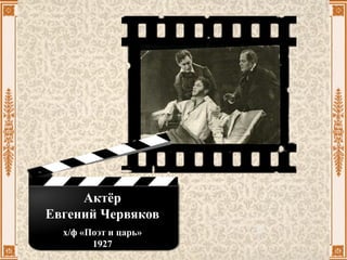 Актёр
Евгений Червяков
х/ф «Поэт и царь»
1927
 