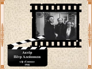 Актёр
Пётр Алейников
х/ф «Глинка»
1946
 