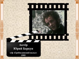 Актёр
Юрий Беркун
х/ф «Грибоедовский вальс»
1995
 