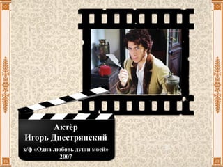 Актёр
Игорь Днестрянский
х/ф «Одна любовь души моей»
2007
 