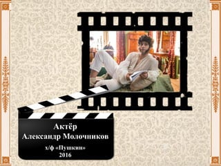 Актёр
Александр Молочников
х/ф «Пушкин»
2016
 