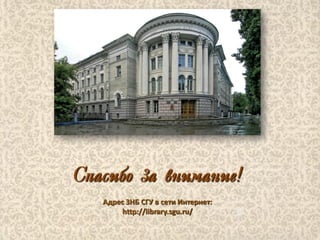 Спасибо за внимание!
Адрес ЗНБ СГУ в сети Интернет:
http://library.sgu.ru/
 
