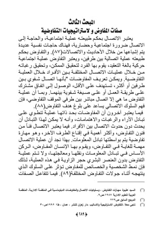 (39:)
‫الجالح‬ ‫املبحح‬
ّٕ‫التفاَض‬ ‫السرتاتّذّات‬ َ ‫املفاَض‬ ‫صفات‬
‫ر‬‫ر‬‫إي‬ ‫رة‬‫ر‬ ‫ييحل‬ ،‫رة‬‫ر‬‫للي‬ ‫ت‬ ‫ي‬ ‫رة‬‫ر‬‫يي‬ ‫ل‬ ‫ر‬‫ر‬‫يعت‬ ‫و‬ ‫رل‬‫ر‬‫حك‬ ‫رل‬‫ر‬‫يالتص‬ ‫رر‬‫ر‬ ‫يعت‬
‫لديردة‬ ‫سرية‬ ‫ن‬ ‫رلت‬ ‫حل‬ ‫يانرلك‬ ،‫حضرلرية‬ ‫لليرة‬ ‫ت‬ ‫ي‬ ‫رة‬ ‫ضر‬ ‫يالتصل‬
‫يالتصرلالت‬ ‫يألحلديرف‬ ‫أال‬ ‫ن‬ ‫للال‬ ً‫إ‬ ‫يتل‬(87)‫ر‬ ‫ييت‬ ‫س‬‫حكرل‬ ‫ض‬ ‫ل‬
‫لليرة‬ ‫ت‬ ‫ي‬ ‫ييرة‬ ‫ل‬ ‫ض‬ ‫ل‬ ‫ييت‬ ‫ر‬ ‫يعت‬ ،‫وريين‬ ‫ين‬ ‫يتصليية‬ ‫يية‬ ‫ل‬ ‫يعت‬ ‫و‬
‫لتر‬ ‫ر‬ ‫تحايرق‬ ،‫كرن‬ ‫يي‬ ‫يتحايرق‬ ‫ررد‬ ‫يي‬ ‫ال‬ ‫ل‬ ‫يا‬ ،‫ييتعايد‬ ‫ة‬ ‫لي‬ ‫حركية‬
‫ررة‬‫ر‬‫يي‬ ‫ييع‬ ‫ررال‬‫ر‬‫أ‬ ‫ررريد‬‫ر‬‫يألي‬ ‫ررين‬‫ر‬ ‫ررة‬‫ر‬ ‫أتي‬ ‫يي‬ ‫ررل‬‫ر‬‫يالتص‬ ‫ررلت‬‫ر‬‫يي‬ ‫ل‬ ‫ررال‬‫ر‬‫أ‬ ‫ررن‬‫ر‬
‫ررين‬ ‫ي‬ ‫ًرر‬ ‫يتصررل‬ ‫رل‬‫ر‬‫أنا‬ " ‫ضررلت‬ ‫ل‬ ‫يي‬ ‫تعريررا‬ ‫كررن‬ ‫ي‬ ‫ضرريةس‬ ‫ل‬ ‫ييت‬
‫أ‬ ‫رريين‬‫ر‬‫و‬‫رترك‬‫ر‬ً ‫رلق‬‫ر‬ ‫يت‬ ‫ر‬‫ر‬‫إي‬ ‫ر‬‫ر‬‫ص‬ ‫يي‬ ، ‫ر‬‫ر‬‫يألق‬ ‫ر‬‫ر‬‫لي‬ ‫رتادا‬‫ر‬‫تس‬ ،‫رر‬‫ر‬‫أكث‬
‫ييررة‬ ‫ل‬ ‫أن‬ ‫ررل‬ ‫ررلس‬ ‫ينا‬ ‫ية‬ ‫ًرر‬ ‫ة‬ ‫صرري‬ ‫ليرر‬ ‫أ‬ ‫رر‬ ‫ييع‬ ‫ورياررة‬ ‫ليرر‬
‫يعن‬ ،‫ضى‬ ‫ل‬ ‫ييت‬ ‫قا‬ ‫يي‬ ‫وريى‬ ‫ين‬ ‫لًر‬ ‫يتصل‬ ‫إال‬ ‫هى‬ ‫ل‬ ‫ض‬ ‫ل‬ ‫ييت‬
‫ض‬ ‫ل‬ ‫ييت‬ ‫هدا‬ ‫ا‬ ‫ي‬ ‫لي‬ ‫يسللد‬ ‫يالتصليى‬ ‫ك‬ ‫ييسي‬ ‫يال‬(88)‫س‬
‫رل‬‫ر‬‫ذيتا‬ ‫رد‬‫ر‬‫ح‬ ‫رلت‬‫ر‬‫ض‬ ‫ل‬ ‫يي‬ ‫أن‬ ‫ن‬ ‫رر‬‫ر‬‫أ‬ ‫رر‬‫ر‬ ‫يعت‬ ‫رل‬‫ر‬ ‫يي‬‫ر‬‫ر‬‫لي‬ ‫ي‬ ‫ر‬‫ر‬‫تنو‬ ‫رة‬‫ر‬‫يي‬ ‫ل‬
‫أن‬ ‫رلد‬‫ر‬ ‫ييت‬ ‫رذي‬‫ر‬‫يا‬ ‫رن‬‫ر‬‫ك‬ ‫ي‬ ‫ال‬ ‫ر‬‫ر‬‫أن‬ ،‫رلت‬‫ر‬ ‫ل‬ ‫يالهت‬ ‫رلت‬‫ر‬ ‫يير‬ ‫يآلري‬ ‫رلد‬‫ر‬ ‫ت‬
‫رن‬ ً‫ل‬‫ينر‬ ‫يالتصرل‬ ‫رر‬ ‫يعت‬ ‫ل‬ ‫يي‬ ‫يأليريدس‬ ‫ين‬ ‫يالتصل‬ ‫ف‬ ‫حد‬ ‫ن‬ ‫د‬ ‫يحدف‬
‫ارلرة‬ ‫هر‬ ،‫يآلأرر‬ ‫ييوررا‬ ‫إقنرل‬ ‫يرى‬ ‫يرة‬ ‫أه‬ ‫أكثرر‬ ،‫ض‬ ‫رل‬ ‫ييت‬ ‫ن‬ ‫ين‬
‫يية‬ ‫ل‬ ‫أن‬ ‫د‬ ‫ن‬ ‫اذي‬ ‫لتس‬ ‫عي‬ ‫يي‬ ‫لد‬ ‫ت‬ ‫يسوتال‬ ‫يتل‬ ‫ضية‬ ‫ل‬ ‫ت‬‫يالتصرل‬
‫ررركن‬‫ر‬‫يي‬ ،‫ض‬ ‫ررل‬ ‫يي‬ ‫يإلنسررلن‬ ‫اررل‬ ‫ل‬ ‫يارر‬ ،‫ض‬ ‫ررل‬ ‫ييت‬ ‫يررى‬ ‫ليررة‬ ‫يي‬ ‫ررة‬ ‫ا‬
‫ررة‬‫ر‬‫يي‬ ‫ل‬ ‫ررتل‬‫ر‬‫ت‬ ‫ال‬ ،‫ررل‬‫ر‬‫تا‬ ‫علي‬ ‫ررل‬‫ر‬‫نايا‬ ‫ررلت‬‫ر‬ ‫عي‬ ‫يي‬ ‫ررلد‬‫ر‬ ‫ت‬ ‫ررى‬‫ر‬‫ي‬ ‫ررلا‬‫ر‬‫يألس‬
‫يرذيك‬ ،‫ييرة‬ ‫ييع‬ ‫هرذا‬ ‫يرى‬ ‫يرة‬ ‫يياي‬ ‫ر‬ ‫ح‬ ‫ًري‬ ‫يي‬ ‫ييعنصر‬ ‫ن‬ ‫د‬ ‫ض‬ ‫ل‬ ‫ييت‬
‫ييرذي‬ ‫ك‬ ‫ييسري‬ ‫لير‬ ‫ترؤثر‬ ‫ض‬ ‫رل‬ ‫يي‬ ‫ييأصرلئص‬ ‫ييًأصرية‬ ‫رو‬ ‫ن‬ ‫يعن‬
‫الت‬ ‫ر‬‫ر‬ ‫رل‬‫ر‬‫أثن‬ ‫ر‬‫ر‬ ‫ينتا‬‫رة‬‫ر‬ ‫أتي‬ ‫يي‬ ‫ض‬ ‫رل‬‫ر‬ ‫ييت‬(89)‫لت‬ ‫ر‬‫ر‬‫ييص‬ ‫ر‬‫ر‬‫لل‬ ‫تت‬ ‫رل‬‫ر‬ ‫يي‬ ‫س‬
(87
)‫ةة‬‫ة‬‫المنظم‬ ،‫ةة‬‫ة‬‫االداري‬ ‫ةة‬‫ة‬‫المنظم‬ ‫ةي‬‫ة‬‫ف‬ ‫ةية‬‫ة‬‫الدبموماس‬ ‫ةات‬‫ة‬‫المفاوض‬‫و‬ ‫ةال‬‫ة‬‫االتص‬ ‫ةموكيات‬‫ة‬‫وس‬ ، ‫ةاوض‬‫ة‬‫التف‬ ‫ات‬‫ر‬‫ةا‬‫ة‬‫،مي‬ ‫ةوة‬‫ة‬‫عمي‬ ‫ةيد‬‫ة‬‫الس‬
‫االدارية‬ ‫لمعموم‬ ‫العربية‬1987‫،ص‬9.
(88
)‫السابق‬ ‫المرجع‬‫ص‬229
(89
)‫ط‬ ، ‫عمان‬ ، ‫لمنشر‬ ‫ان‬‫ر‬‫ى‬‫ز‬ ‫،دار‬ ‫االساليب‬‫و‬ ‫اتيجية‬‫ر‬‫االست‬ ‫،التفاوض‬ ‫معال‬ ‫ناجي‬11992‫ص‬31
 