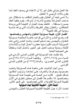 (293)
‫يى‬ ‫ياللتديد‬ ‫أن‬ ‫إال‬ ‫ر‬ ‫أ‬ ‫ال‬ ‫يى‬ ‫يتل‬ ‫ييع‬ ‫هذي‬‫صرا‬‫رل‬ ‫إن‬ ‫ييعارد‬
‫س‬ ‫ال‬ ‫يي‬ ‫ال‬ ‫ييرئيسى‬ ‫لألدي‬ ‫ن‬ ‫يك‬
‫ر‬ ‫ليع‬ ‫ل‬ ‫يا‬ ‫ال‬ ‫يي‬ ‫أن‬ ً‫ل‬‫أيض‬ ‫ننس‬ ‫ال‬‫لسرتاال‬ ‫ر‬ ‫كيرا‬ ‫يي‬‫لرن‬
‫يي‬ ‫صلح‬‫ع‬‫إًرريي‬ ‫أ‬ ‫إلديرتر‬ ‫يأضرا‬ ‫يرال‬ ‫ر‬‫ييعارد‬ ‫يرذ‬ ‫تن‬ ‫ل‬ ‫يار‬ ،
‫سررتاية‬ ‫رة‬ ‫صرر‬،‫يحررد‬ ‫يليعاررد‬‫د‬‫أ‬ ‫رر‬ ‫ييع‬‫يريرردهل‬ ‫ييتررى‬ ‫ررة‬ ‫يينتي‬
،‫تعلقدين‬ ‫يي‬‫ة‬ ‫نلسر‬ ‫يريهرل‬ ‫ييترى‬ ‫يت‬ ‫يألد‬ ‫ييورياة‬ ‫يأتلر‬ ‫ال‬ ‫يي‬
‫إي‬ ‫ؤدية‬‫ت‬‫ة‬ ‫يينتي‬ ‫يك‬(113)
‫س‬
‫‏‬‫‏‬‫الفصل‏األول‬‫:‏‬‫‏‬‫طبٌعة‏‬‫مسؤولٌة‬‫‏‬‫المقاول‏والمهندس‏وخصائصها‬‫‏‬
‫يية‬ ‫ررؤ‬‫ر‬‫س‬ ‫ررة‬‫ر‬ ‫علي‬ ‫ي‬ ‫ررة‬‫ر‬‫ألص‬ ‫ررد‬‫ر‬‫يل‬ ‫ق‬ ‫ررى‬‫ر‬‫يألردن‬ ‫ررر‬‫ر‬ً ‫يي‬ ‫ررا‬‫ر‬‫ض‬ ‫ررد‬‫ر‬‫يا‬
‫رر‬ ‫ييع‬ ‫تسررييل‬ ‫عررد‬ ‫انرردا‬ ‫يي‬ ‫اررل‬ ‫يي‬،‫تًررد‬‫ًررر‬ ‫يي‬ ‫د‬‫هررذا‬ ‫يررى‬
‫يت‬ ‫يإلنًرل‬ ‫نرل‬ ‫يي‬ ‫رل‬ ‫أل‬ ‫رة‬ ‫أور‬ ‫نارل‬ ‫كثيررة‬ ‫ل‬ ‫ألسر‬ ‫يية‬ ‫سؤ‬ ‫يي‬
‫تة‬ ‫ييثل‬،ً‫ل‬‫لظر‬ ‫ح‬ ‫نرل‬ ‫يي‬ ‫رل‬ ‫أل‬ ‫يرر‬ ‫ييأ‬ ‫يرر‬ ‫ييع‬ ‫صلح‬ ‫لية‬ ‫ح‬
‫ةس‬ ‫ييعل‬ ‫صيحة‬ ‫يي‬ ‫لي‬
‫قد‬‫ن‬‫يرى‬ ‫يألردنرى‬ ‫ردنى‬ ‫يي‬ ‫ن‬ ‫ييارلن‬ ‫يرى‬ ‫يية‬ ‫سرؤ‬ ‫يي‬ ‫هرذا‬ ‫ت‬ ‫ظ‬
‫ررن‬‫ر‬ ‫يد‬ ‫رر‬‫ر‬ ‫يي‬(788-791)،‫ي‬ ‫يال‬‫رر‬‫ر‬‫ا‬‫يد‬ ‫رر‬‫ر‬ ‫يي‬ ‫ل‬(651-654)‫ررن‬‫ر‬
،‫رري‬‫ر‬‫ص‬ ‫يي‬ ‫ردنى‬‫ر‬ ‫يي‬ ‫ن‬ ‫رلن‬‫ر‬‫ييا‬‫رلدة‬‫ر‬ ‫يي‬(1792)‫ردنى‬‫ر‬ ‫يي‬ ‫ن‬ ‫رلن‬‫ر‬‫ييا‬ ‫رن‬‫ر‬
‫رنسىس‬ ‫يي‬
‫ررد‬‫ر‬‫تحدي‬ ‫يية‬ ‫ررؤ‬‫ر‬‫س‬ ‫يي‬ ‫ررذا‬‫ر‬‫ه‬ ‫ررة‬‫ر‬‫لهي‬ ‫رر‬‫ر‬‫لي‬ ‫ا‬ ‫رر‬‫ر‬‫ق‬ ‫يي‬ ‫رر‬‫ر‬ ‫أ‬ ‫ررن‬‫ر‬
‫أحكل‬ ‫ر‬‫ر‬‫ترتي‬ ،‫رل‬‫ر‬‫علده‬ ‫أ‬ ‫ر‬‫ر‬‫لي‬ ‫ررا‬‫ر‬‫ييتع‬ ‫رل‬‫ر‬‫هره‬ ‫نال‬ ‫ر‬‫ر‬‫ض‬‫ر‬‫ر‬‫ا‬‫ل‬
،‫ررق‬‫ر‬‫دقي‬ ‫ررك‬‫ر‬ً‫يية‬ ‫ررؤ‬‫ر‬‫س‬ ‫يي‬ ‫ررذا‬‫ر‬‫ه‬ ‫ررة‬‫ر‬‫يع‬ ‫و‬ ‫ررى‬‫ر‬‫ي‬ ‫ررف‬‫ر‬‫ح‬ ‫يي‬ ‫ررن‬‫ر‬ ‫ررد‬‫ر‬ ‫يال‬
‫س‬ ‫يذي‬ ‫أصلئصالس‬‫أق‬‫إي‬ ‫ص‬ ‫يي‬ ‫هذي‬ ‫سل‬‫حثين‬‫يأل‬ ‫يرى‬ ‫نتورق‬
‫يأصلئصال‬ ‫ييثلنى‬ ‫نية‬ ‫ييالن‬ ‫يية‬ ‫ييسؤ‬ ‫يعة‬ ‫يو‬‫ييتلي‬ ‫يينح‬ ‫لي‬
‫األَل‬ ‫املبحح‬:‫امل‬ ٍ‫هلذ‬ ّٕ‫القانُن‬ ٕ‫الطبّع‬َ‫شؤ‬ّٕ‫ل‬
‫تع‬‫دد‬‫يآلري‬ ‫ت‬‫انردا‬ ‫يي‬ ‫ال‬ ‫يي‬ ‫يية‬ ‫سؤ‬ ‫ي‬ ‫نية‬ ‫ييالن‬ ‫يعة‬ ‫ييو‬ ‫ح‬
(113
)‫ص‬ ،‫سابق‬ ‫مرجع‬ ‫شنبل‬13.
 