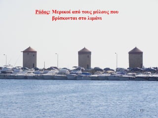 Ρόδος: Μερικοί από τους μύλους που
βρίσκονται στο λιμάνι
111
 