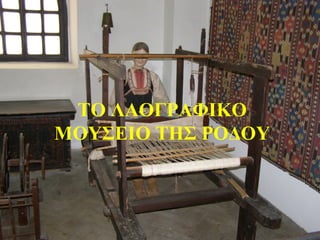 ΤΟ ΛΑΟΓΡΑΦΙΚΟ
ΜΟΥΣΕΙΟ ΤΗΣ ΡΟΔΟΥ
 
