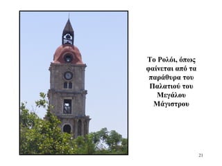 Το Ρολόι, όπως
φαίνεται από τα
παράθυρα του
Παλατιού του
Μεγάλου
Μάγιστρου
21
 