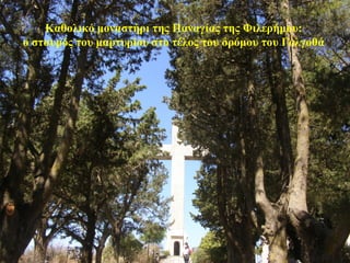 Καθολικό μοναστήρι της Παναγίας της Φιλερήμου:
ο σταυρός του μαρτυρίου στο τέλος του δρόμου του Γολγοθά
97
 