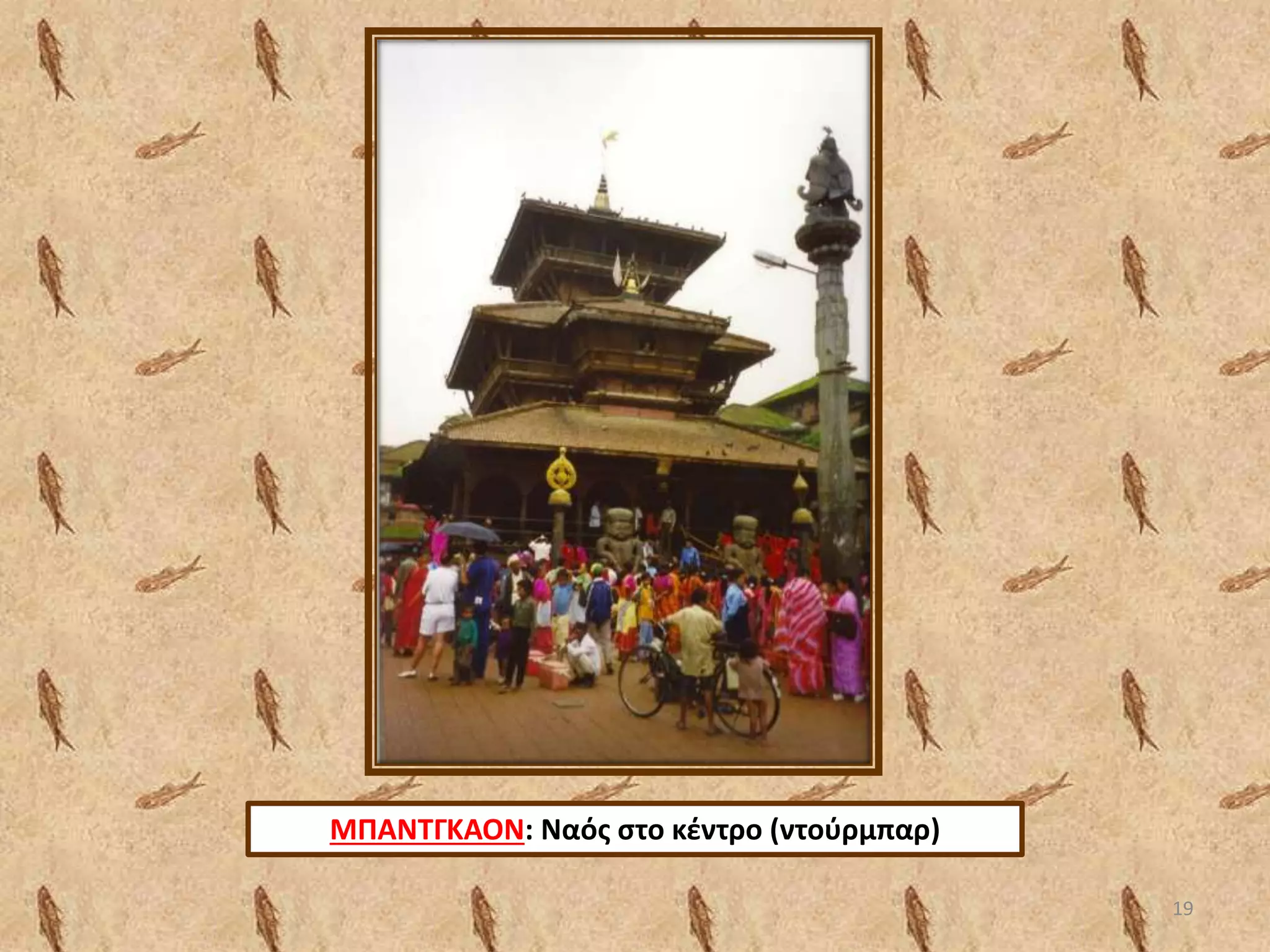 ΜΠΑΝΤΓΚΑΟΝ: Ναός στο κέντρο (ντούρμπαρ)
19
 