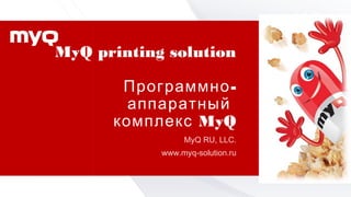 MyQ printing solution
-Программно
аппаратный
MyQкомплекс
MyQ RU, LLC.
www.myq-solution.ru
 
