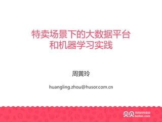 周黄玲
huangling.zhou@husor.com.cn
特卖场景下的大数据平台
和机器学习实践
 