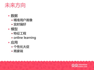 未来方向
— 数据
— 精准用户画像
— 实时偏好
— 模型
— 特征工程
— online learning
— 应用
— 个性化大促
— 商家端
 