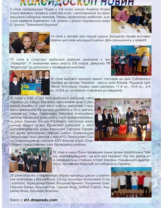 5 січня напередодні Різдва у 2-В класі мама Ануріна Єгора
Ольга Іванівна провела майстер-клас з виготовлення та прик-
рашання імбирних пряників. Перед практичною роботою, кла-
сний керівник Куряченко Л.В. разом з дітьми подивились казку
Б. Гримм "Пряничний будинок".
14 січня у актовій залі нашої школи Зооцентр провів виставку
тварин для учнів молодшої школи. Діти залишились у захваті!
15 січня в спортзалі відбулися районні змагання з гри
"Лазертаг". У змаганнях взяли участь 5-8 класів. Дякуємо ПК
"Агрессор" за допомогу у проведенні змагань!
20 січня відбувся конкурс-захист постерів до Дня Соборності
України за темою "Україна - земля моїх батьків. Редакція ЩІА
"Вікна" оголошує подяку прес-центрам 11-А кл., 10-А кл., 6-А
кл. та 8-Б кл. за творче ставлення до завдання.
21 січня у КЗО «СЗШ №1» відбулося районне свято
«Прийди до серця, Україно», присвячене Дню Собо-
рності України. У святі взяли участь: керуючий спра-
вами виконкому Кіровської районної у місті Дніпро-
петровську ради Говорушко Світлана Анатоліївна;
депутат Кіровської районної у місті Дніпропетровсь-
ку ради Галенко Богдан Юрійович; заступник нача-
льника відділу освіти Кіровської районної у місті
Дніпропетровську ради Карімова Світлана Гарріїв-
на; вдова випускника першої школи, Олександра
Петрушова, який загинув у зоні АТО, Петрушова Оль-
га Олександрівна; учасник АТО Чичмар Юрій Олек-
сійович; представники шкіл Кіровського району.
22 січня в школі були проведені єдині уроки патріотизму "Мій
рід, моя Батьківщина - це все моя Україна". Під час уроків уч-
ні перегорнули сторінки історії України, подивилися відеоза-
писи, присвячені боротьбі за соборність України.
29 січня вітаємо з перемогою збірну команду школи у район-
них змаганнях з баскетболу. Склад команди: Копиленко Стас
( капітан), Терещенко Євген, Кошман Микита, Полуянчик Олег,
Гетьман Євген, Наумов Ігор, Гурмач Влад, Бабай Сергій, Анд-
рейко Влад, Калинюк Максим.
Взято з: sh1.dnepredu.com
 