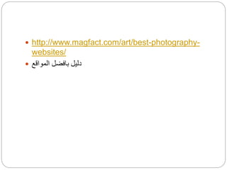  http://www.magfact.com/art/best-photography-
websites/
 ‫دليل‬‫بافضل‬‫المواقع‬
 